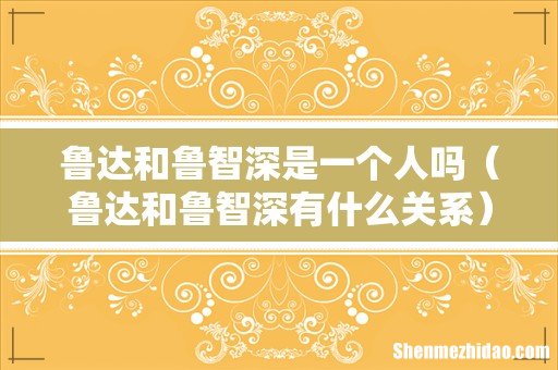 鲁达和鲁智深有什么关系 鲁达和鲁智深是一个人吗
