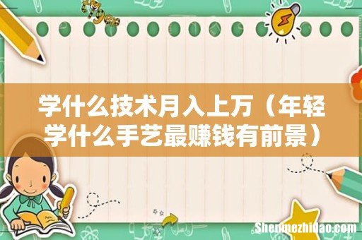 年轻学什么手艺最赚钱有前景 学什么技术月入上万