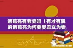 有才有貌的诸葛亮为何要娶丑女为妻 诸葛亮有老婆吗