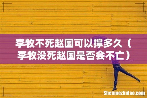 李牧没死赵国是否会不亡 李牧不死赵国可以撑多久