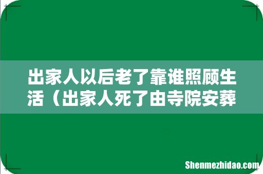 出家人死了由寺院安葬吗 出家人以后老了靠谁照顾生活