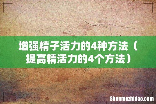 提高精活力的4个方法 增强精子活力的4种方法