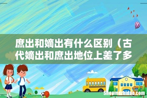 古代嫡出和庶出地位上差了多少 庶出和嫡出有什么区别