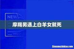 摩羯男遇上白羊女就死