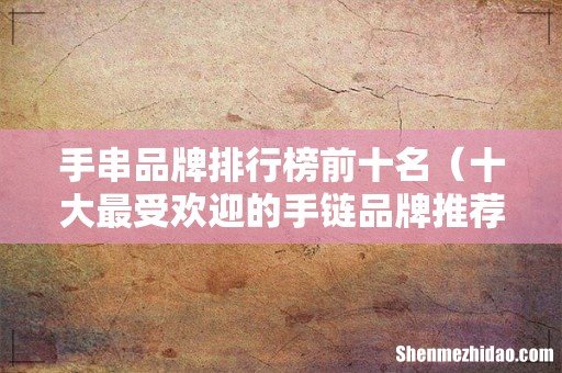 十大最受欢迎的手链品牌推荐 手串品牌排行榜前十名