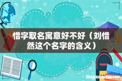 刘惜然这个名字的含义 惜字取名寓意好不好