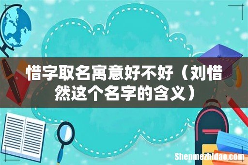 刘惜然这个名字的含义 惜字取名寓意好不好
