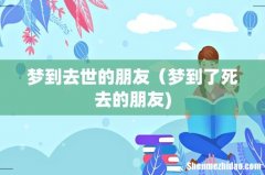 梦到去世的朋友（梦到了死去的朋友)