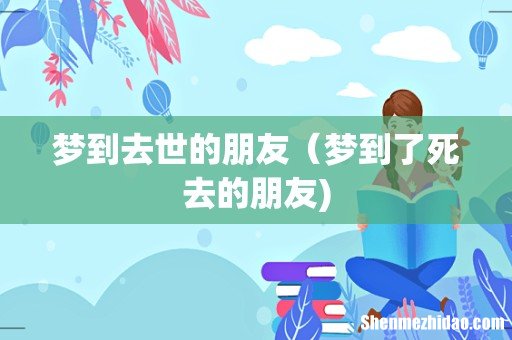 梦到去世的朋友(梦到了死去的朋友)