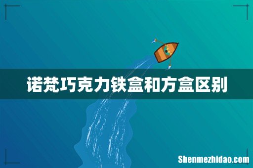 诺梵巧克力铁盒和方盒区别