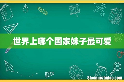 世界上哪个国家妹子最可爱