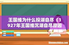 1927年王国维沉湖自尽原因 王国维为什么投湖自尽