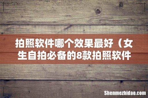 女生自拍必备的8款拍照软件 拍照软件哪个效果最好