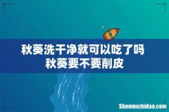 秋葵洗干净就可以吃了吗 秋葵要不要削皮