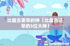 比盘古还早的5位大神 比盘古更早的神