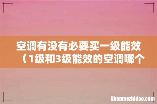 1级和3级能效的空调哪个实惠 空调有没有必要买一级能效