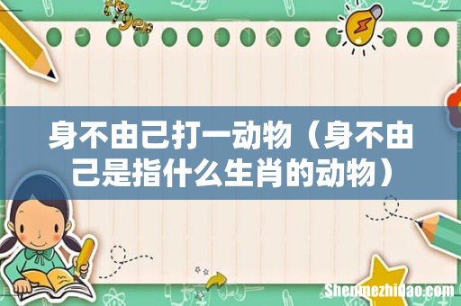 身不由己是指什么生肖的动物 身不由己打一动物