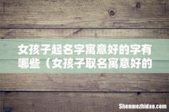 女孩子取名寓意好的字 女孩子起名字寓意好的字有哪些