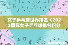 2022国际女子乒乓球排名积分榜 女子乒乓球世界排名