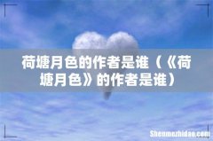《荷塘月色》的作者是谁 荷塘月色的作者是谁