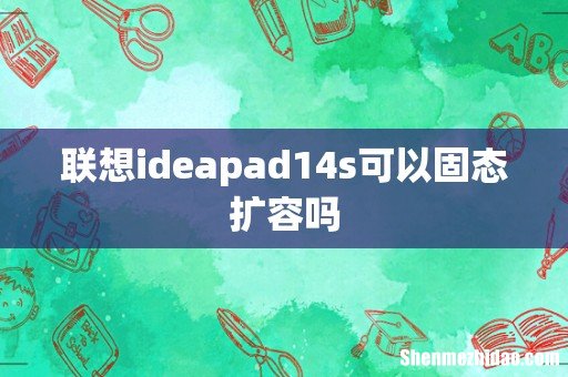 联想ideapad14s可以固态扩容吗