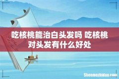吃核桃能治白头发吗 吃核桃对头发有什么好处
