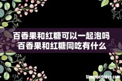 百香果和红糖可以一起泡吗 百香果和红糖同吃有什么好处