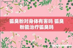 狐臭粉对身体有害吗 狐臭粉能治疗狐臭吗