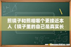 镜子里的自己是真实长相吗 照镜子和照相哪个更接近本人