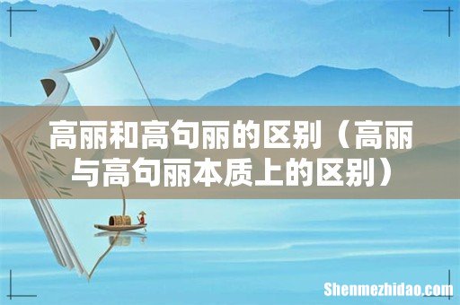 高丽与高句丽本质上的区别 高丽和高句丽的区别