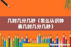 怎么认识钟表几时几分几秒 几时几分几秒