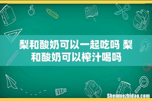 梨和酸奶可以一起吃吗 梨和酸奶可以榨汁喝吗