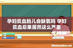 孕妇贫血胎儿会缺氧吗 孕妇贫血后果居然这么严重