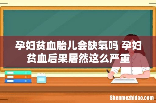 孕妇贫血胎儿会缺氧吗 孕妇贫血后果居然这么严重