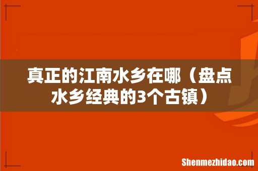 盘点水乡经典的3个古镇 真正的江南水乡在哪