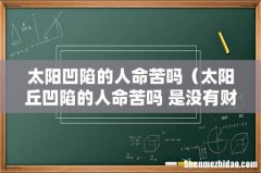 太阳丘凹陷的人命苦吗 是没有财吗 太阳凹陷的人命苦吗
