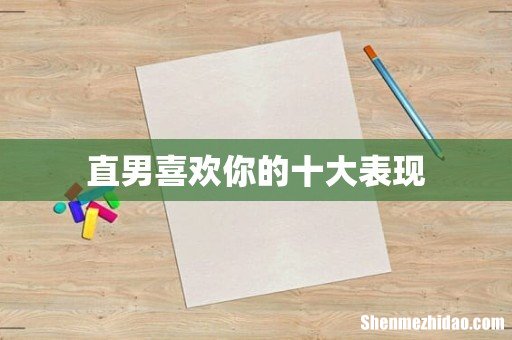 直男喜欢你的十大表现