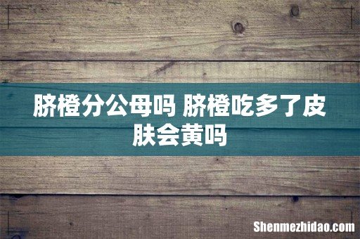 脐橙分公母吗 脐橙吃多了皮肤会黄吗
