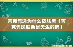 吉克隽逸肤色是天生的吗 吉克隽逸为什么皮肤黑