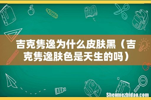 吉克隽逸肤色是天生的吗 吉克隽逸为什么皮肤黑
