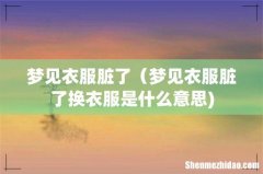 梦见衣服脏了（梦见衣服脏了换衣服是什么意思)