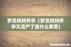 梦见妈妈怀孕（梦见妈妈怀孕又流产了是什么意思)