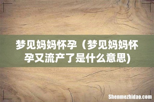 梦见妈妈怀孕(梦见妈妈怀孕又流产了是什么意思)