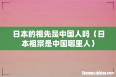 日本祖宗是中国哪里人 日本的祖先是中国人吗