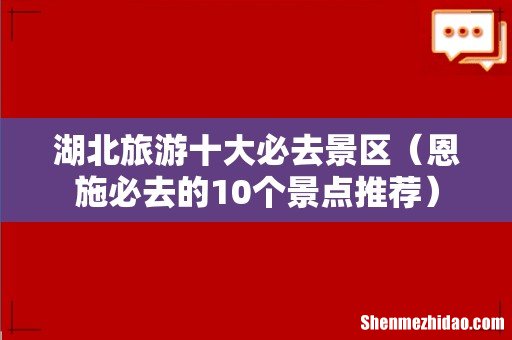 恩施必去的10个景点推荐 湖北旅游十大必去景区