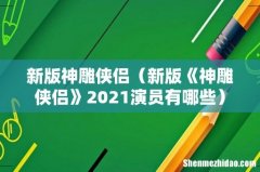 新版《神雕侠侣》2021演员有哪些 新版神雕侠侣