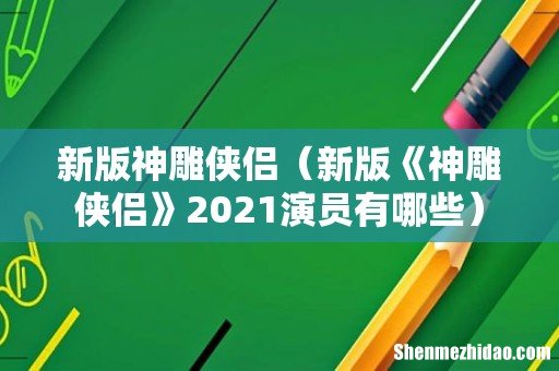 新版《神雕侠侣》2021演员有哪些 新版神雕侠侣