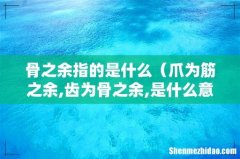 爪为筋之余,齿为骨之余,是什么意思 骨之余指的是什么
