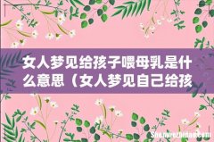 女人梦见给孩子喂母乳是什么意思（女人梦见自己给孩子喂奶是什么意思-)