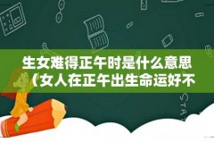 女人在正午出生命运好不好 生女难得正午时是什么意思